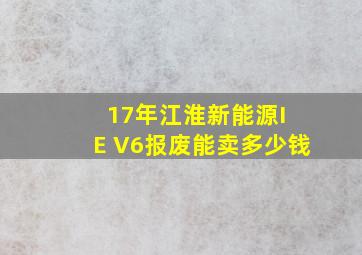 17年江淮新能源I E V6报废能卖多少钱